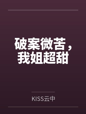 破案微苦，我姐超甜byKISS云中笔趣阁无弹窗封面