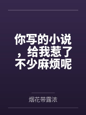 你写的小说,给我惹了不少麻烦呢封面